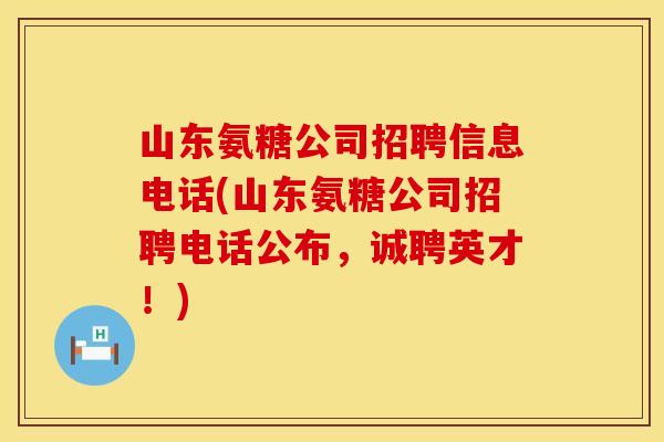 山东氨糖公司招聘信息电话(山东氨糖公司招聘电话公布，诚聘英才！)