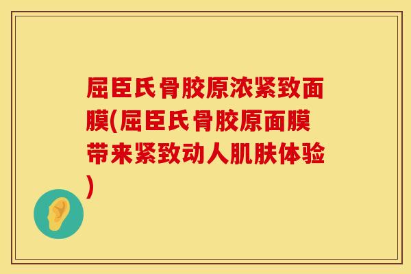 屈臣氏骨胶原浓紧致面膜(屈臣氏骨胶原面膜带来紧致动人肌肤体验)
