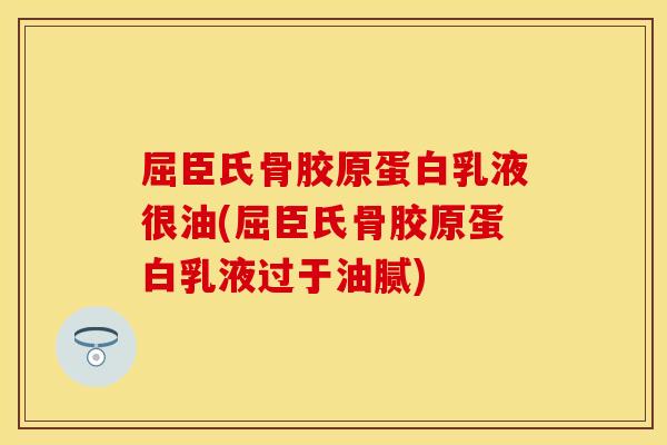 屈臣氏骨胶原蛋白乳液很油(屈臣氏骨胶原蛋白乳液过于油腻)