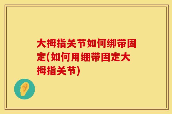 大拇指关节如何绑带固定(如何用绷带固定大拇指关节)
