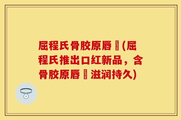 屈程氏骨胶原唇脣(屈程氏推出口红新品，含骨胶原唇脣滋润持久)