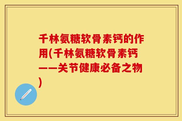 千林氨糖软骨素钙的作用(千林氨糖软骨素钙——关节健康必备之物)