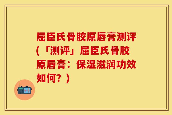 屈臣氏骨胶原唇膏测评(「测评」屈臣氏骨胶原唇膏:保湿滋润功效如何?) 屈臣氏骨胶原唇膏测评(「测评」屈臣氏骨胶原唇膏:保湿滋润功效如何?)