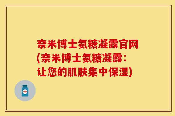 奈米博士氨糖凝露官网(奈米博士氨糖凝露：让您的肌肤集中保湿)