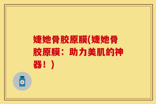 婕她骨胶原膜(婕她骨胶原膜:助力美肌的神器!) 婕她骨胶原膜(婕她骨胶原膜:助力美肌的神器!)