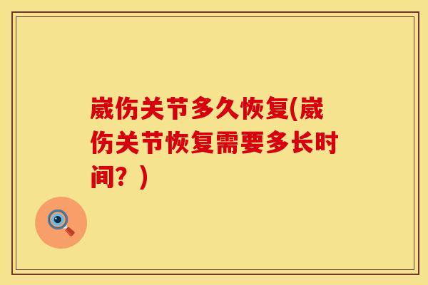 崴伤关节多久恢复(崴伤关节恢复需要多长时间？)