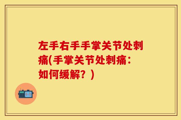 左手右手手掌关节处刺痛(手掌关节处刺痛：如何缓解？)