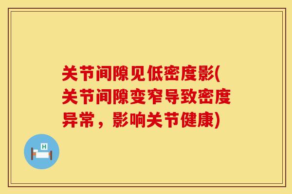 关节间隙见低密度影(关节间隙变窄导致密度异常,影响关节健康) 关节间隙见低密度影(关节间隙变窄导致密度异常,影响关节健康)