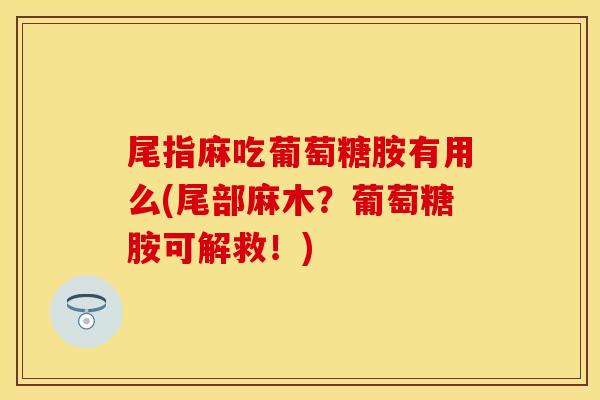 尾指麻吃葡萄糖胺有用么(尾部麻木？葡萄糖胺可解救！)