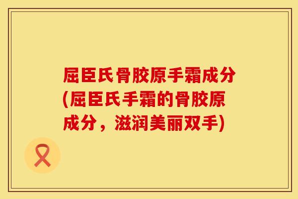 屈臣氏骨胶原手霜成分(屈臣氏手霜的骨胶原成分，滋润美丽双手)
