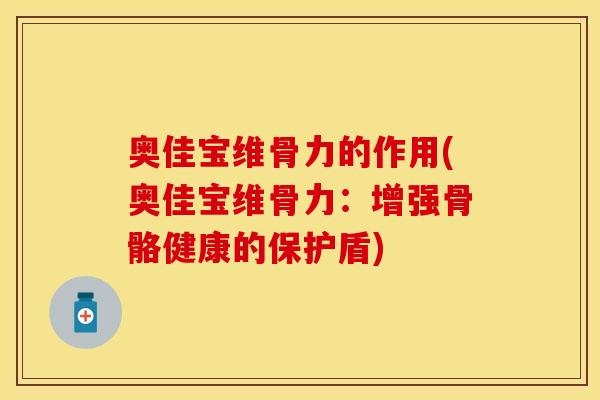 奥佳宝维骨力的作用(奥佳宝维骨力：增强骨骼健康的保护盾)