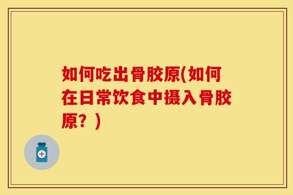 如何吃出骨胶原(如何在日常饮食中摄入骨胶原？)