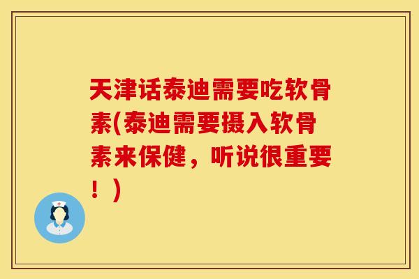 天津话泰迪需要吃软骨素(泰迪需要摄入软骨素来保健,听说很重要!) 天津话泰迪需要吃软骨素(泰迪需要摄入软骨素来保健,听说很重要!)