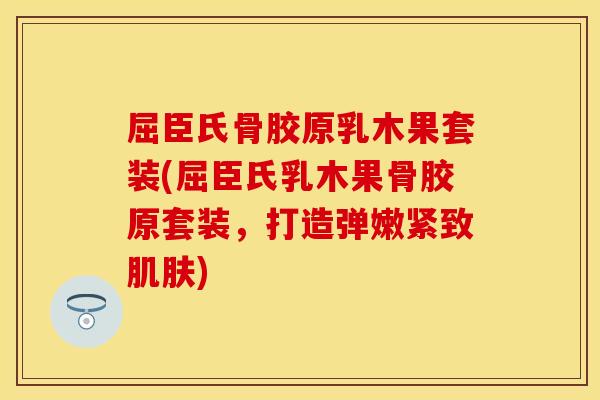 屈臣氏骨胶原乳木果套装(屈臣氏乳木果骨胶原套装，打造弹嫩紧致肌肤)