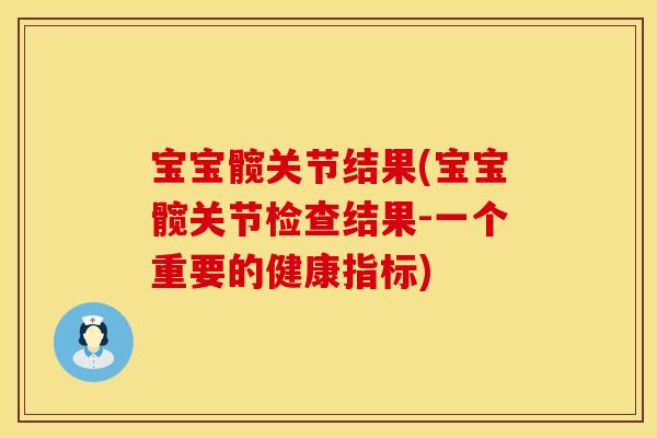 宝宝髋关节结果(宝宝髋关节检查结果-一个重要的健康指标)