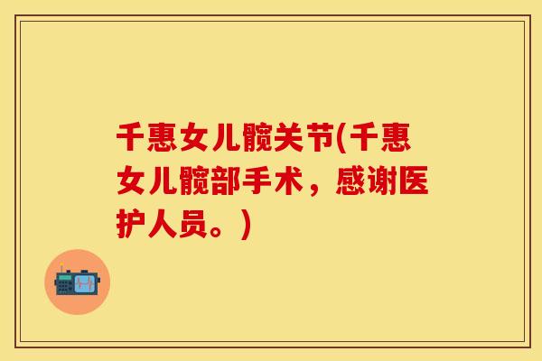千惠女儿髋关节(千惠女儿髋部手术，感谢医护人员。)