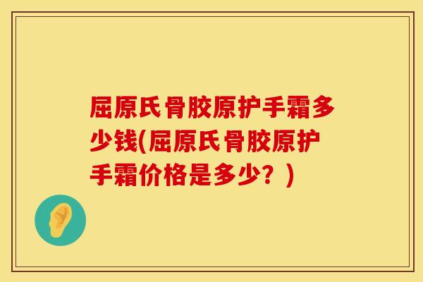 屈原氏骨胶原护手霜多少钱(屈原氏骨胶原护手霜价格是多少?)