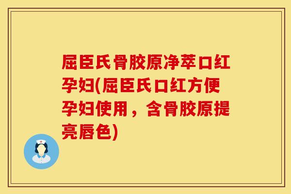 屈臣氏骨胶原净萃口红孕妇(屈臣氏口红方便孕妇使用，含骨胶原提亮唇色)