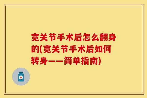 宽关节手术后怎么翻身的(宽关节手术后如何转身——简单指南)
