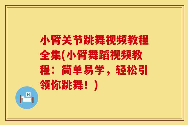 小臂关节跳舞视频教程全集(小臂舞蹈视频教程：简单易学，轻松引领你跳舞！)