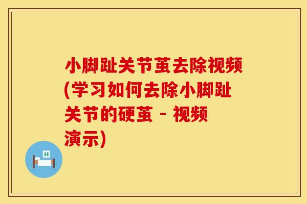 小脚趾关节茧去除视频(学习如何去除小脚趾关节的硬茧 - 视频演示)