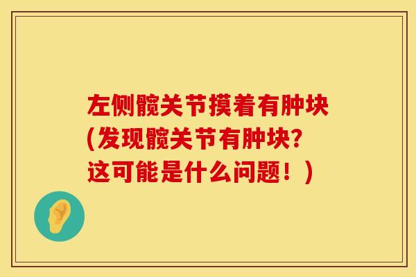 左侧髋关节摸着有肿块(发现髋关节有肿块？这可能是什么问题！)