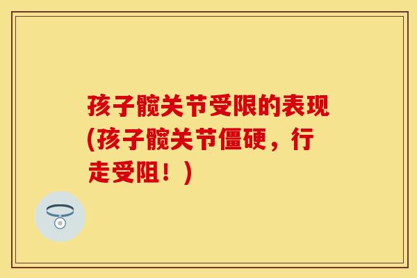 孩子髋关节受限的表现(孩子髋关节僵硬，行走受阻！)