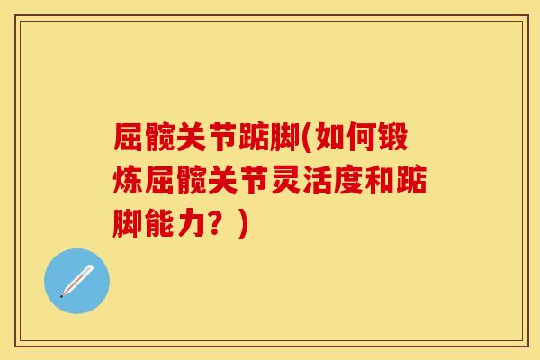 屈髋关节踮脚(如何锻炼屈髋关节灵活度和踮脚能力？)