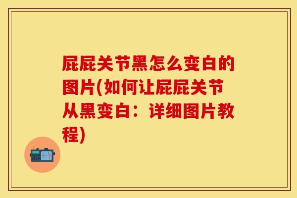 屁屁关节黑怎么变白的图片(如何让屁屁关节从黑变白：详细图片教程)