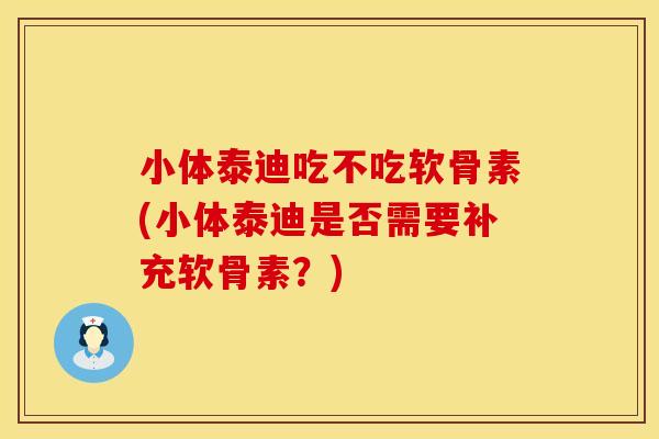 小体泰迪吃不吃软骨素(小体泰迪是否需要补充软骨素？)