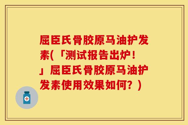 屈臣氏骨胶原马油护发素(「测试报告出炉！」屈臣氏骨胶原马油护发素使用效果如何？)