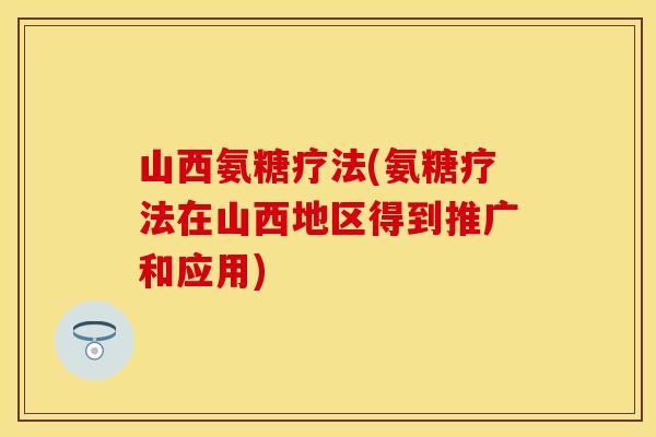 山西氨糖疗法(氨糖疗法在山西地区得到推广和应用)