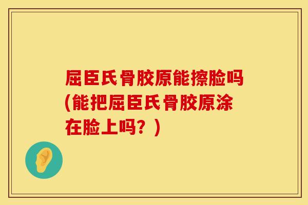 屈臣氏骨胶原能擦脸吗(能把屈臣氏骨胶原涂在脸上吗?) 屈臣氏骨胶原能擦脸吗(能把屈臣氏骨胶原涂在脸上吗?)