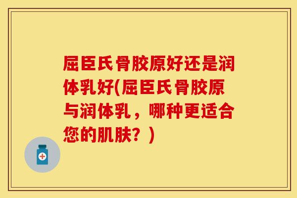 屈臣氏骨胶原好还是润体乳好(屈臣氏骨胶原与润体乳，哪种更适合您的肌肤？)