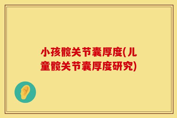 小孩髋关节囊厚度(儿童髋关节囊厚度研究)