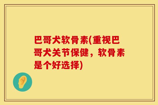 巴哥犬软骨素(重视巴哥犬关节保健，软骨素是个好选择)
