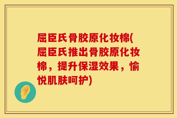 屈臣氏骨胶原化妆棉(屈臣氏推出骨胶原化妆棉，提升保湿效果，愉悦肌肤呵护)