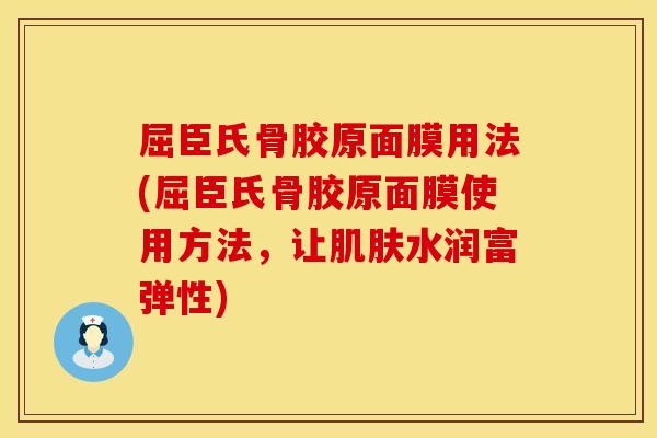 屈臣氏骨胶原面膜用法(屈臣氏骨胶原面膜使用方法，让肌肤水润富弹性)