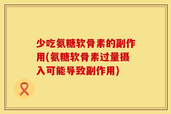 少吃氨糖软骨素的副作用(氨糖软骨素过量摄入可能导致副作用)