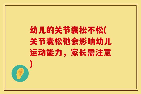 幼儿的关节囊松不松(关节囊松弛会影响幼儿运动能力，家长需注意)