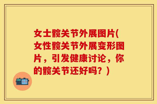 女士髋关节外展图片(女性髋关节外展变形图片，引发健康讨论，你的髋关节还好吗？)