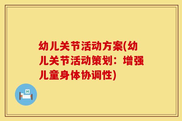 幼儿关节活动方案(幼儿关节活动策划：增强儿童身体协调性)