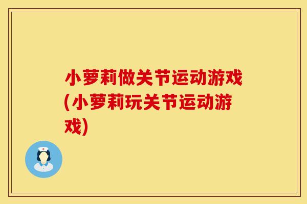 小萝莉做关节运动游戏(小萝莉玩关节运动游戏)