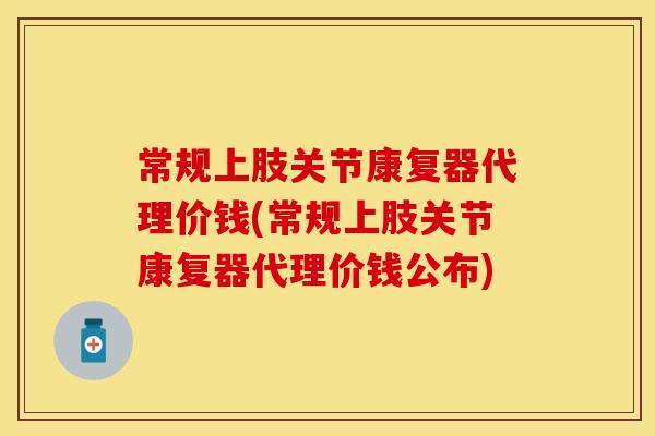 常规上肢关节康复器代理价钱(常规上肢关节康复器代理价钱公布)