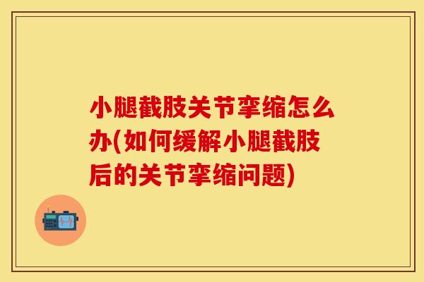 小腿截肢关节挛缩怎么办(如何缓解小腿截肢后的关节挛缩问题)
