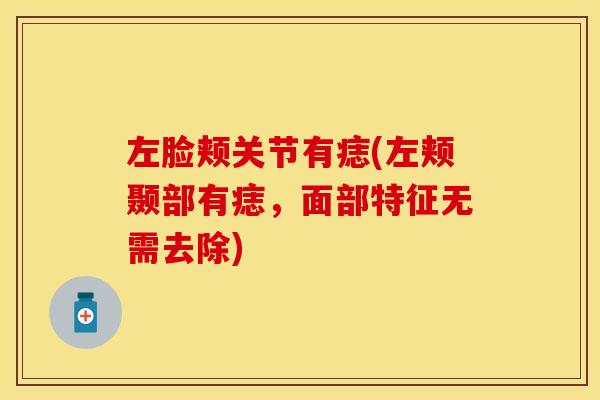 左脸颊关节有痣(左颊颞部有痣，面部特征无需去除)