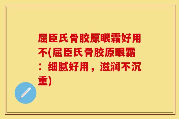 屈臣氏骨胶原眼霜好用不(屈臣氏骨胶原眼霜：细腻好用，滋润不沉重)