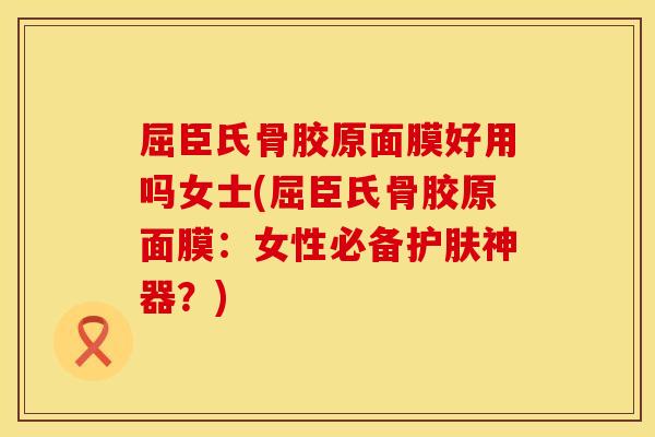 屈臣氏骨胶原面膜好用吗女士(屈臣氏骨胶原面膜：女性必备护肤神器？)