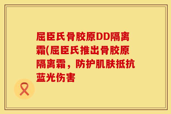 屈臣氏骨胶原DD隔离霜(屈臣氏推出骨胶原隔离霜，防护肌肤抵抗蓝光伤害