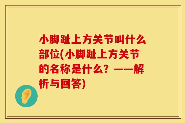 小脚趾上方关节叫什么部位(小脚趾上方关节的名称是什么？——解析与回答)